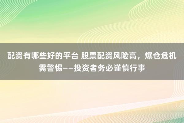配资有哪些好的平台 股票配资风险高，爆仓危机需警惕——投资者务必谨慎行事