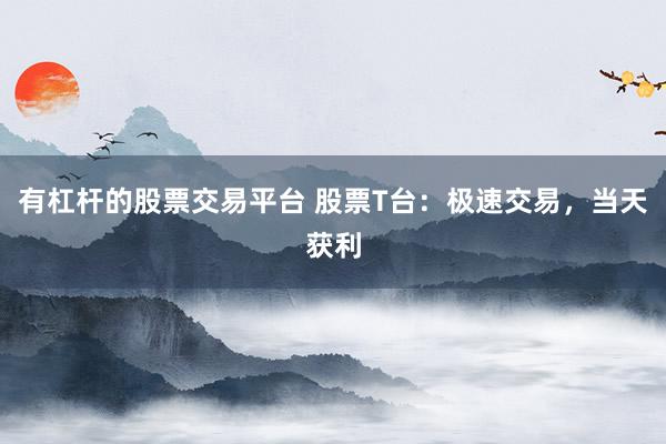 有杠杆的股票交易平台 股票T台：极速交易，当天获利