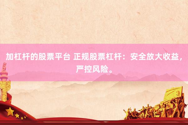 加杠杆的股票平台 正规股票杠杆：安全放大收益，严控风险。
