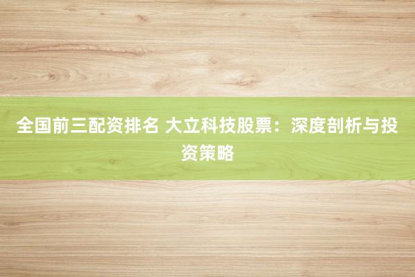 全国前三配资排名 大立科技股票：深度剖析与投资策略
