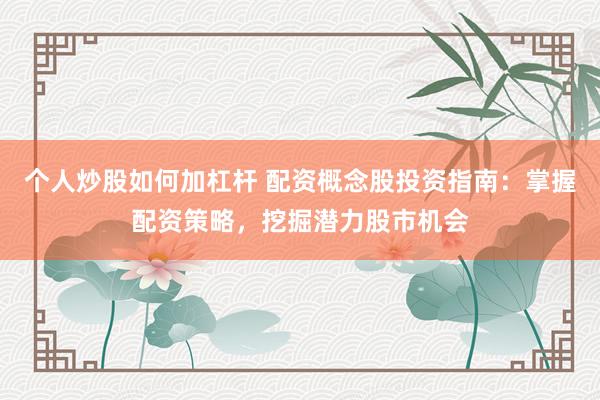 个人炒股如何加杠杆 配资概念股投资指南:掌握配资策略,挖掘潜力股市机会